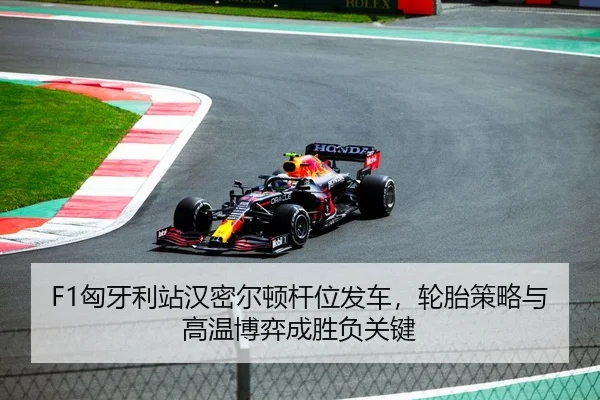 F1匈牙利站汉密尔顿杆位发车，轮胎策略与高温博弈成胜负关键