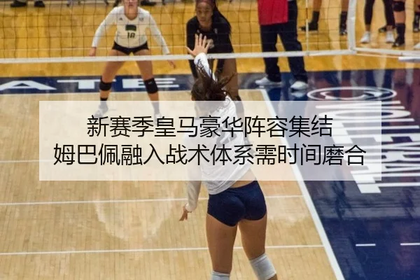 新赛季皇马豪华阵容集结 姆巴佩融入战术体系需时间磨合