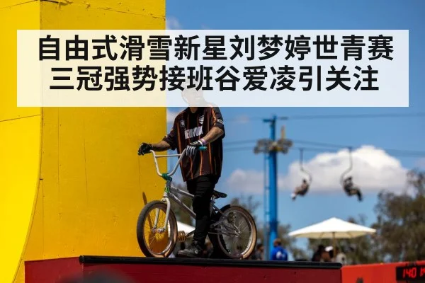 自由式滑雪新星刘梦婷世青赛三冠强势接班谷爱凌引关注