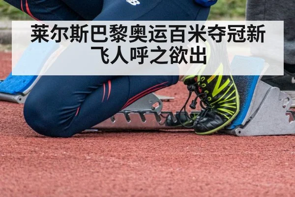 莱尔斯巴黎奥运百米夺冠新飞人呼之欲出