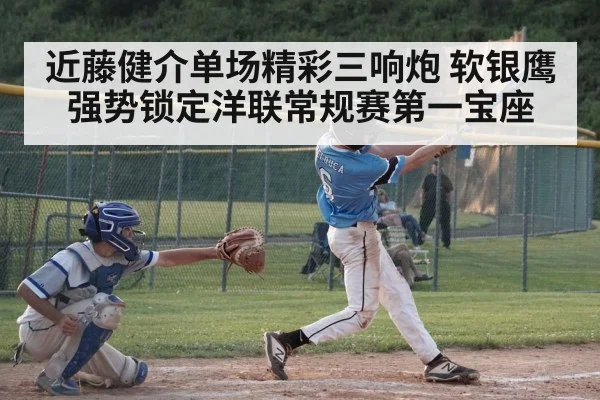 近藤健介单场精彩三响炮 软银鹰强势锁定洋联常规赛第一宝座
